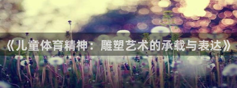 球速体育：《儿童体育精神：雕塑艺术的承载与表达》