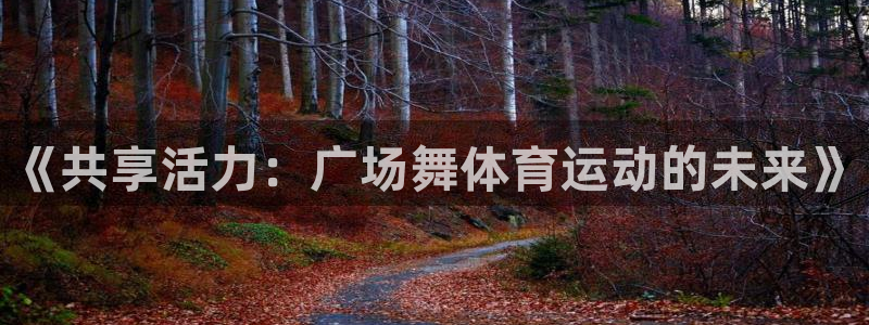 球速体育：《共享活力：广场舞体育运动的未来》